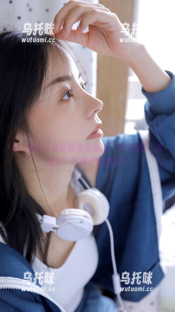51吃瓜 为啥我每天都上“51吃瓜”这网站?下载才能懂啊!