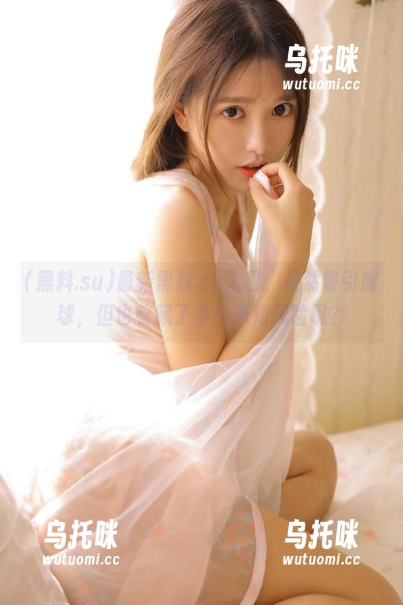 黑料.su 最新黑料.su入口,虽然吸引眼球,但也暗藏了多少未知风险呢?
