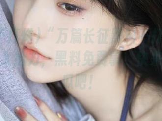 “万篇长征黑料不打烊”网站实在太给力，黑料免费拿，快来领你的瓜吧！